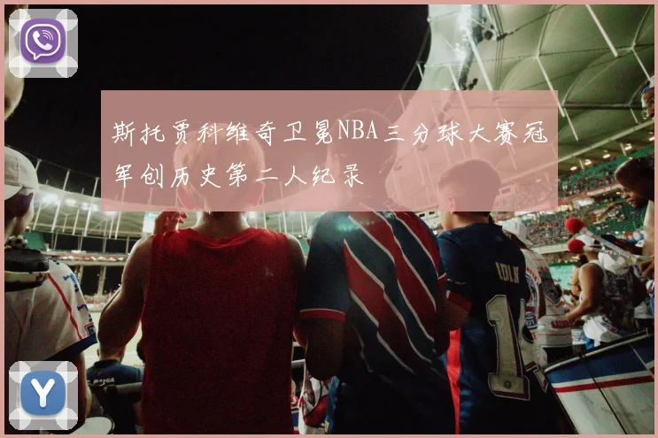 斯托贾科维奇卫冕NBA三分球大赛冠军创历史第二人纪录