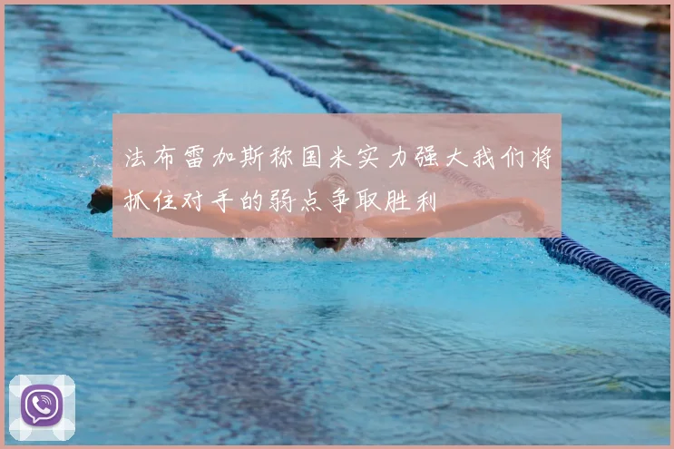 法布雷加斯称国米实力强大我们将抓住对手的弱点争取胜利