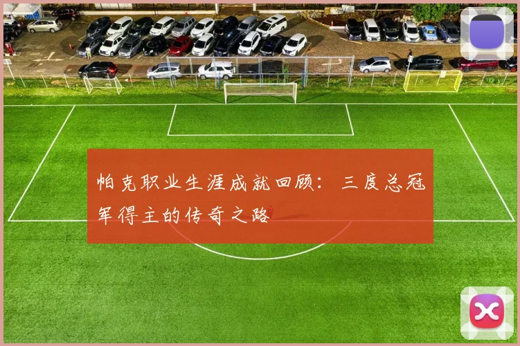 帕克职业生涯成就回顾：三度总冠军得主的传奇之路