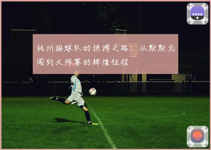 杭州排球队的拼搏之路：从默默无闻到大师赛的辉煌征程